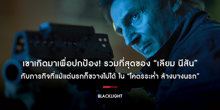 เขาเกิดมาเพื่อปกป้อง! รวมที่สุดของ “เลียม นีสัน” กับภารกิจที่แม้แต่นรกก็ขวางไม่ได้ ใน “Blackligh”